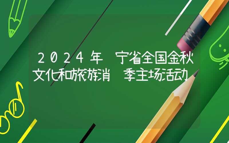 2024年辽宁省全国金秋文化和旅游消费季主场活动