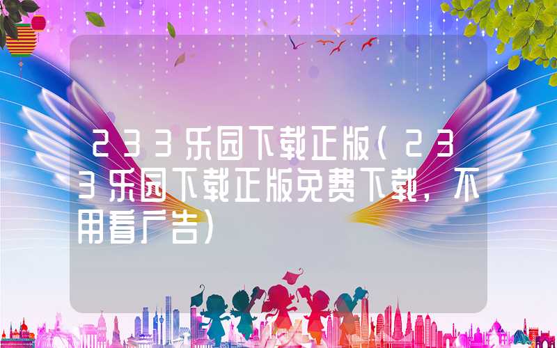 233乐园下载正版（233乐园下载正版免费下载,不用看广告）