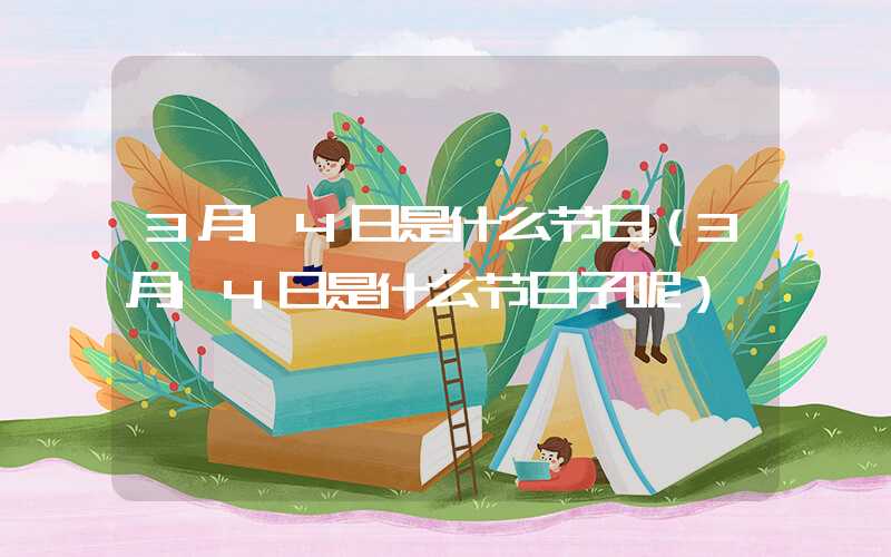 3月14日是什么节日(3月14日是什么节日子呢)