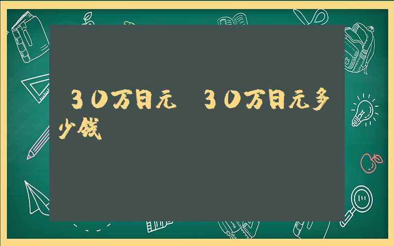 30万日元（30万日元多少钱）