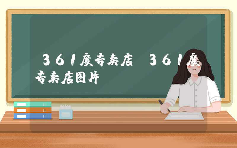 361度专卖店(361度专卖店图片)