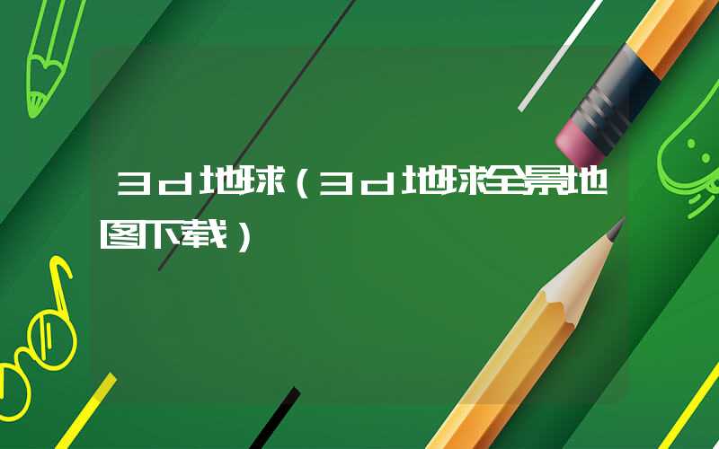 3d地球(3d地球全景地图下载)