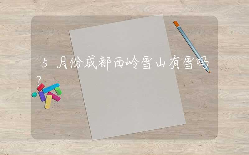 5月份成都西岭雪山有雪吗？