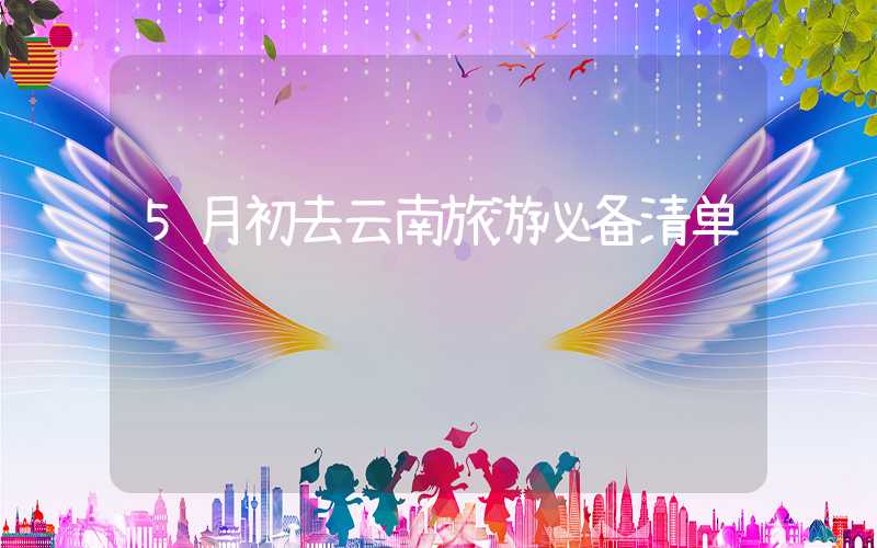 5月初去云南旅游必备清单