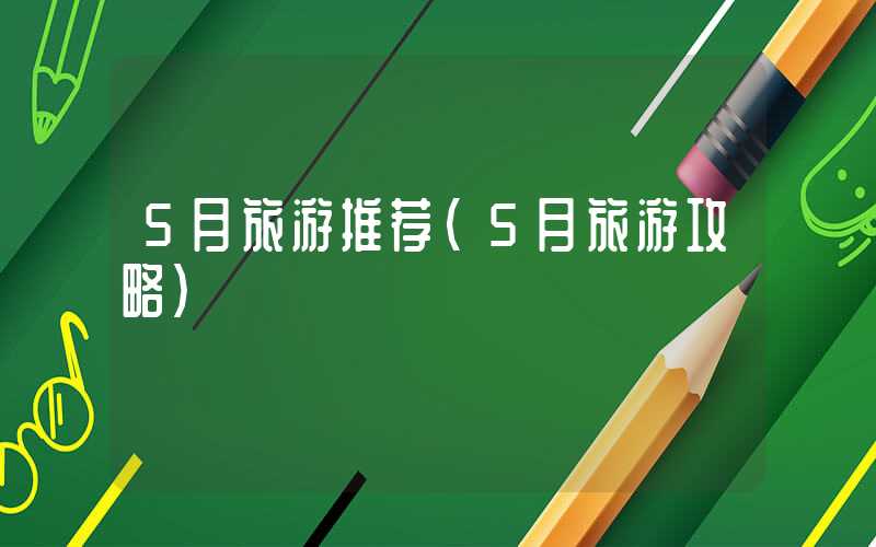 5月旅游推荐（5月旅游攻略）