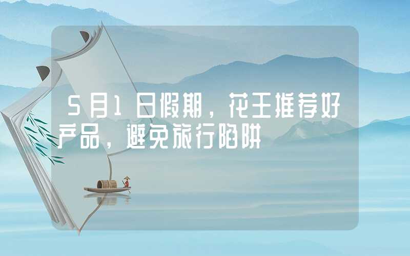 5月1日假期，花王推荐好产品，避免旅行陷阱