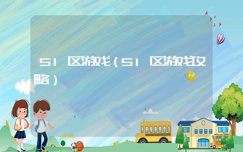 51区游戏（51区游戏攻略）