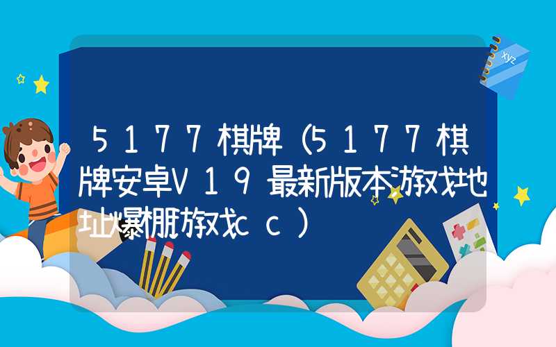 5177棋牌(5177棋牌安卓V19最新版本游戏地址爆棚游戏cc)