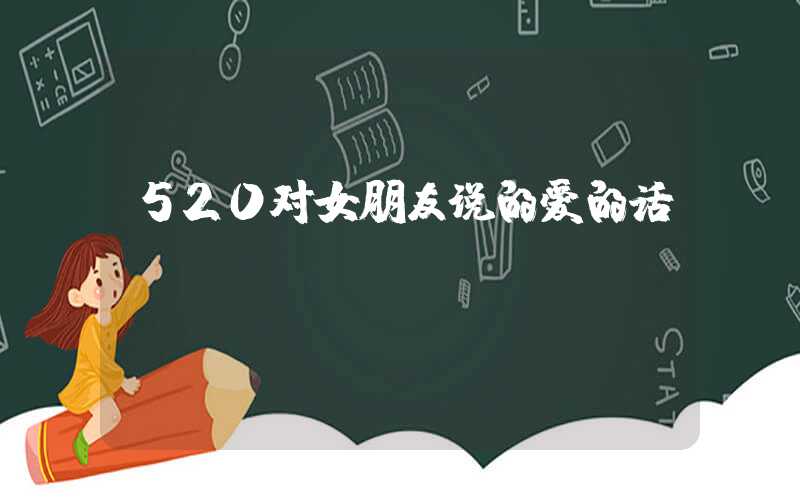 520对女朋友说的爱的话