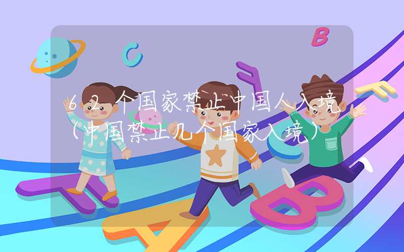 62个国家禁止中国人入境（中国禁止几个国家入境）