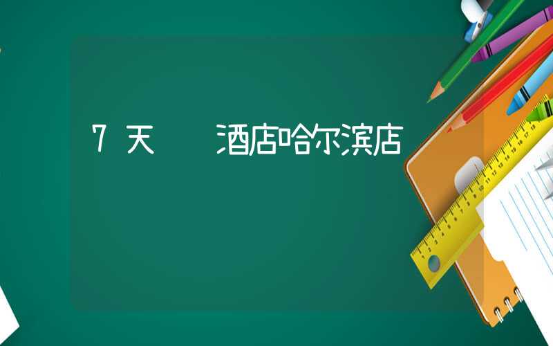 7天连锁酒店哈尔滨店