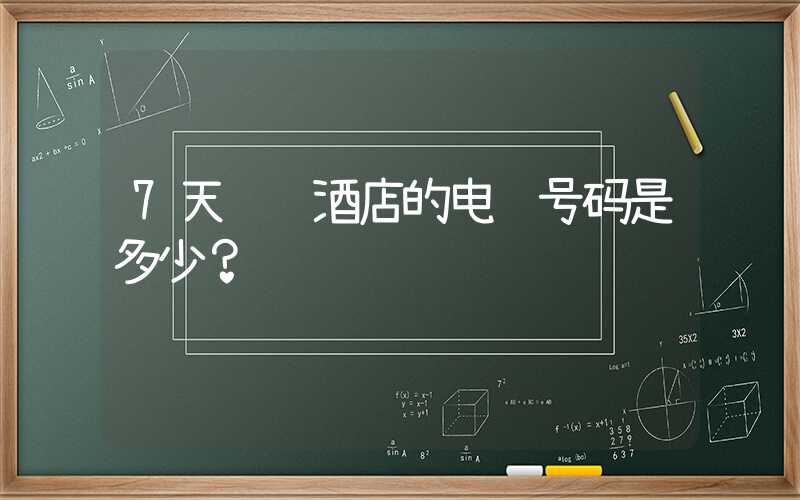 7天连锁酒店的电话号码是多少？