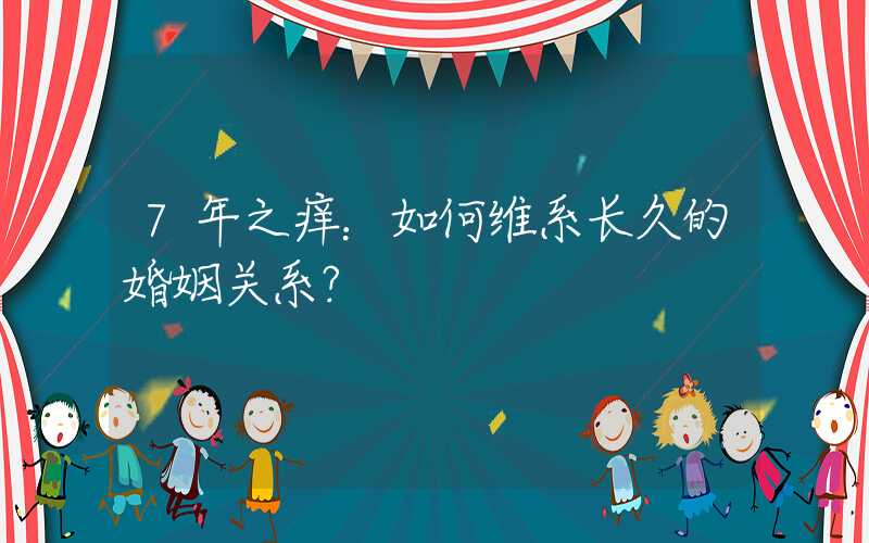 7年之痒：如何维系长久的婚姻关系？
