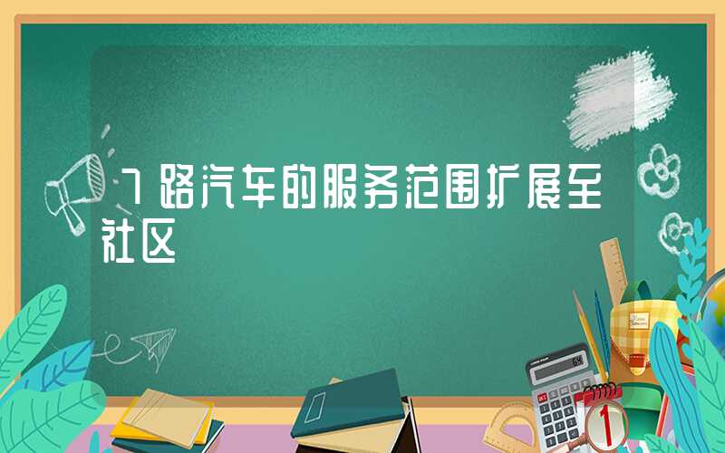 7路汽车的服务范围扩展至社区