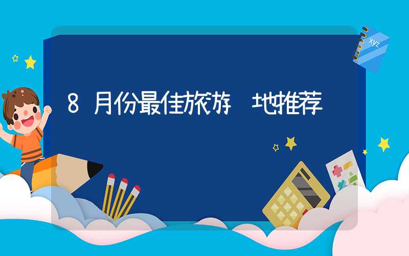 8月份最佳旅游胜地推荐