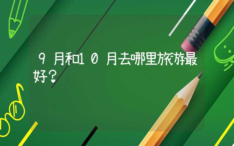 9月和10月去哪里旅游最好？