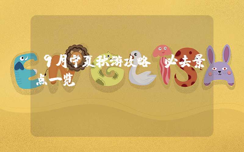 9月宁夏秋游攻略：必去景点一览