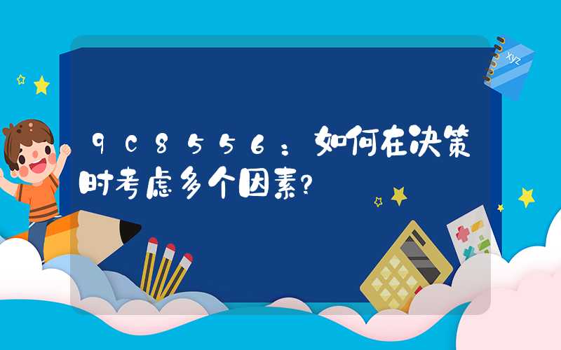 9c8556：如何在决策时考虑多个因素？