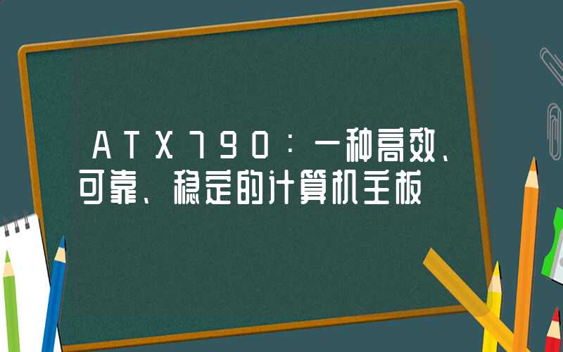 ATX790：一种高效、可靠、稳定的计算机主板