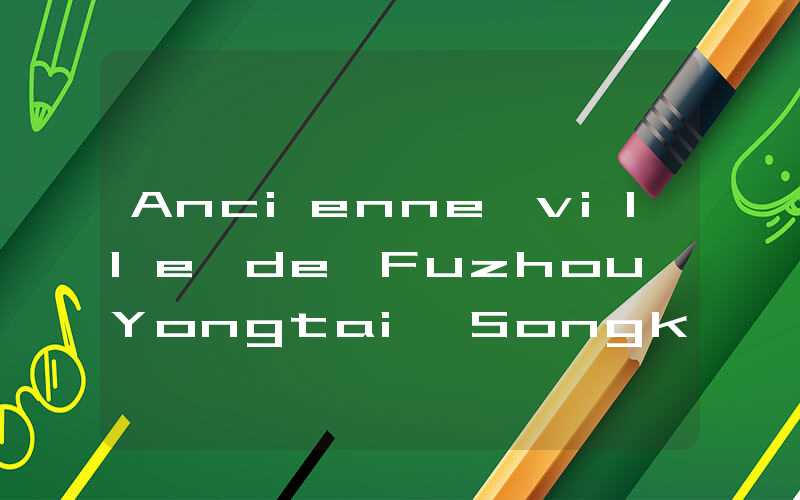 Ancienne ville de Fuzhou Yongtai Songkou