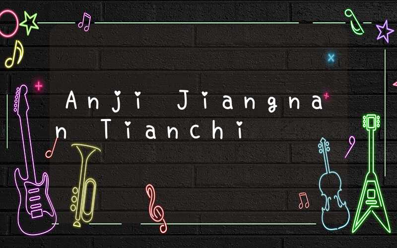 Anji Jiangnan Tianchi