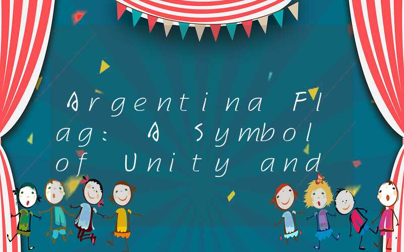 Argentina Flag: A Symbol of Unity and National Pride