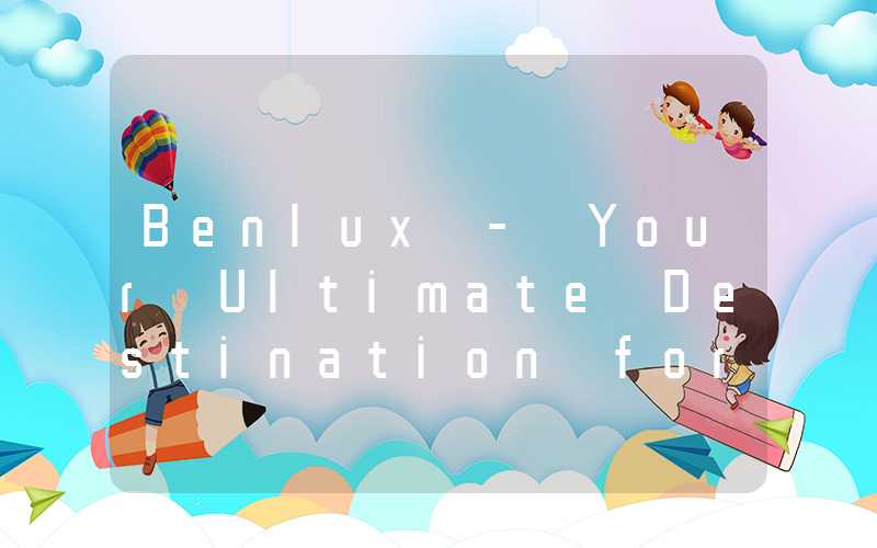 Benlux - Your Ultimate Destination for Luxury Shopping