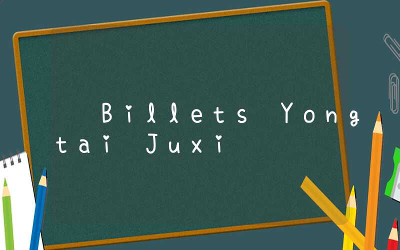 Billets Yongtai Juxi