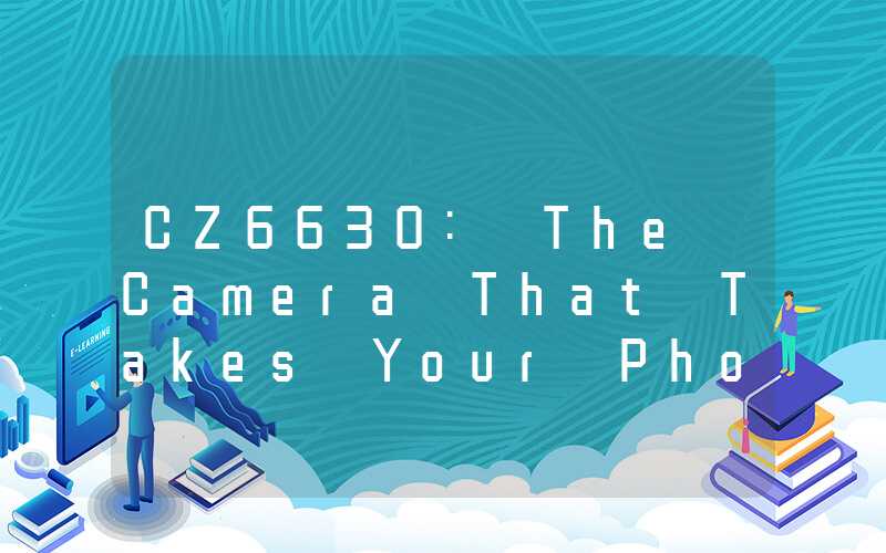CZ6630: The Camera That Takes Your Photography to New Heights