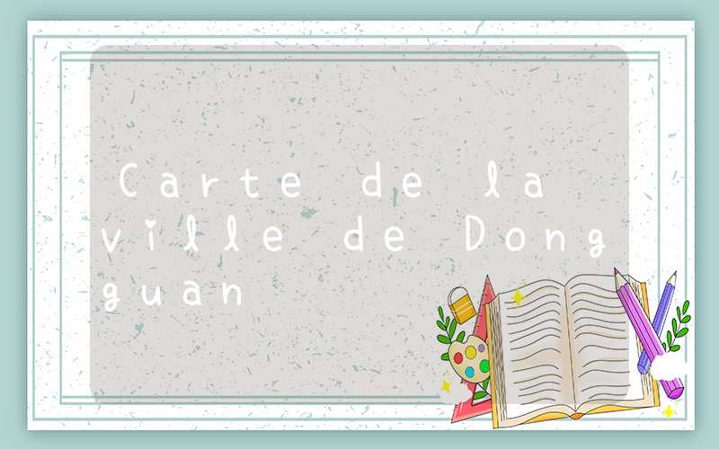 Carte de la ville de Dongguan