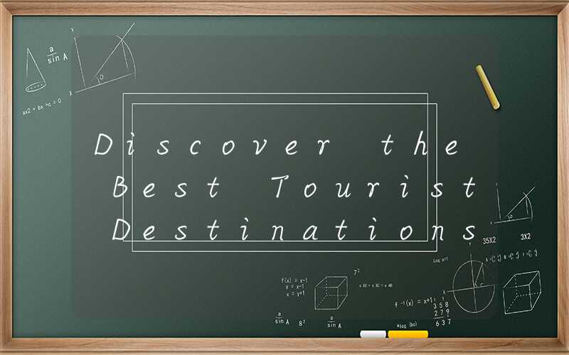 Discover the Best Tourist Destinations: Top 10 Must-Visit Places