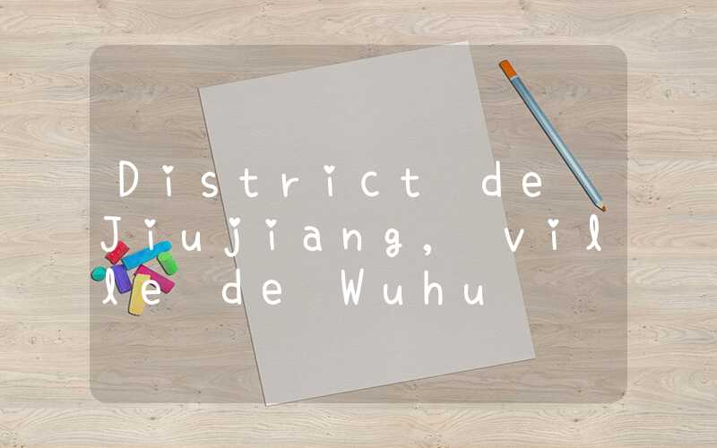 District de Jiujiang, ville de Wuhu