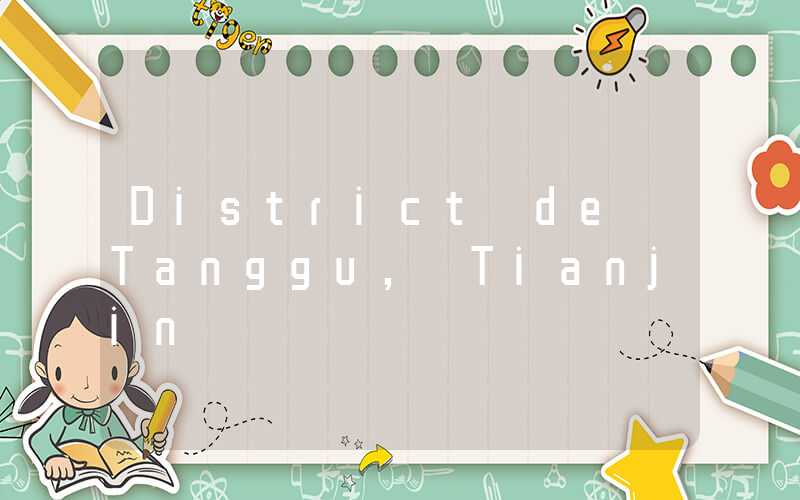 District de Tanggu, Tianjin