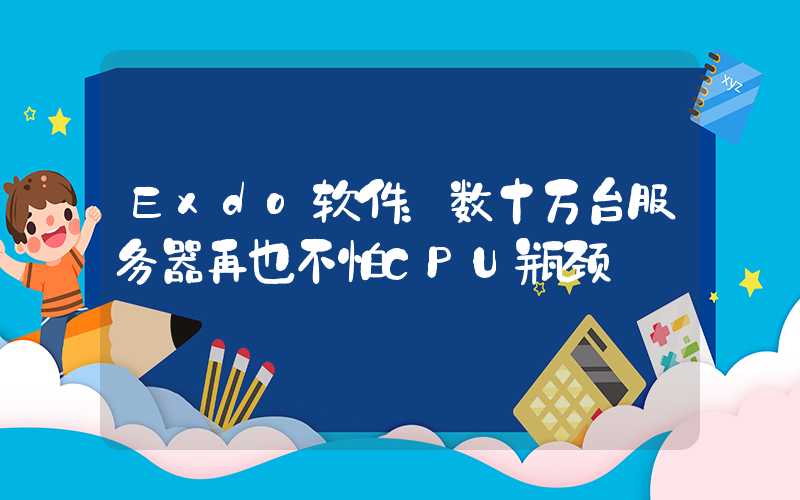 Exdo软件：数十万台服务器再也不怕CPU瓶颈