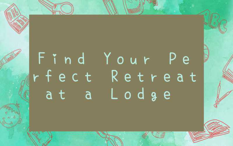 Find Your Perfect Retreat at a Lodge
