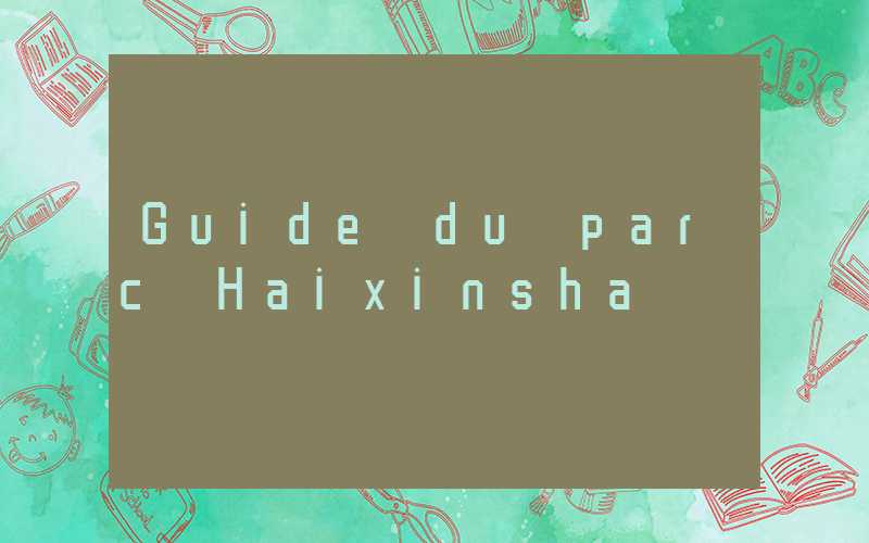 Guide du parc Haixinsha
