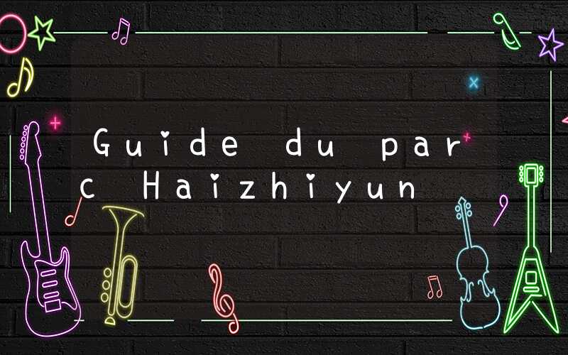 Guide du parc Haizhiyun