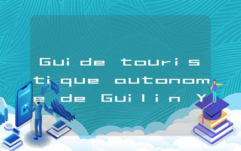Guide touristique autonome de Guilin Yangshuo