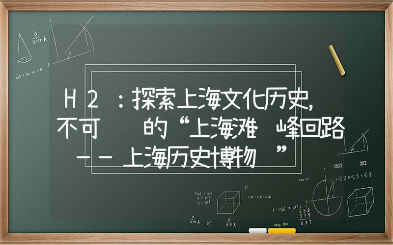 H2:探索上海文化历史,不可错过的“上海滩·峰回路转——上海历史博物馆”