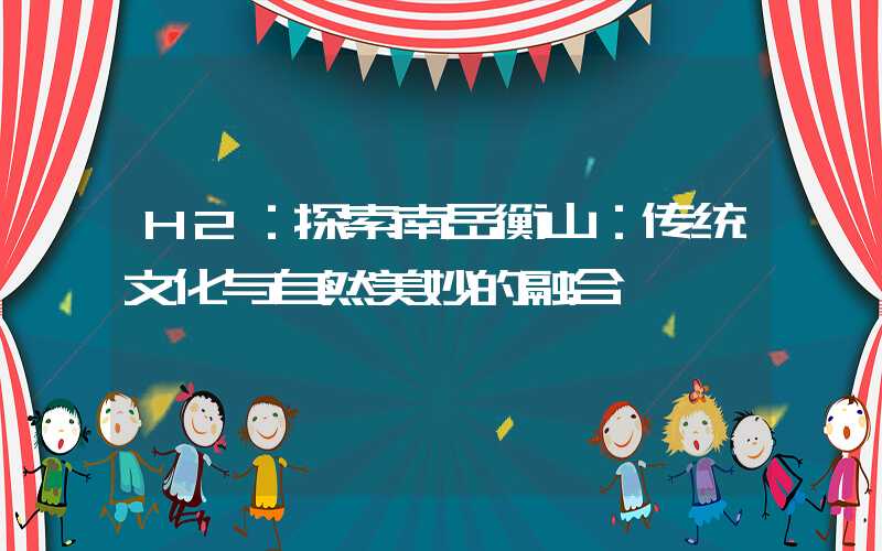 H2：探索南岳衡山：传统文化与自然美妙的融合