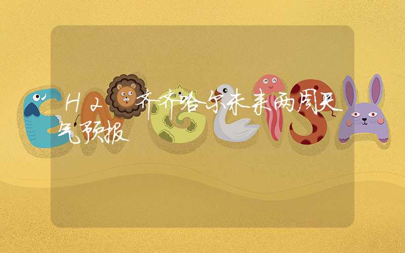 H2 齐齐哈尔未来两周天气预报
