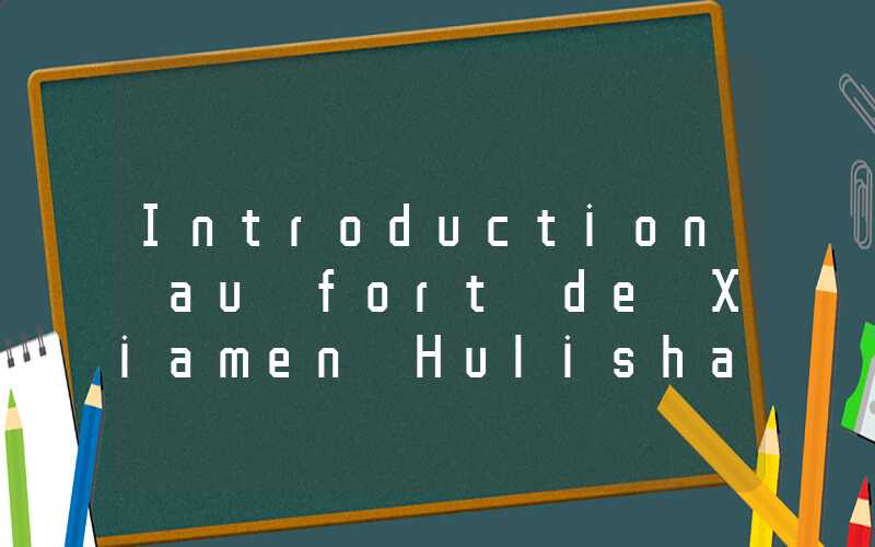 Introduction au fort de Xiamen Hulishan