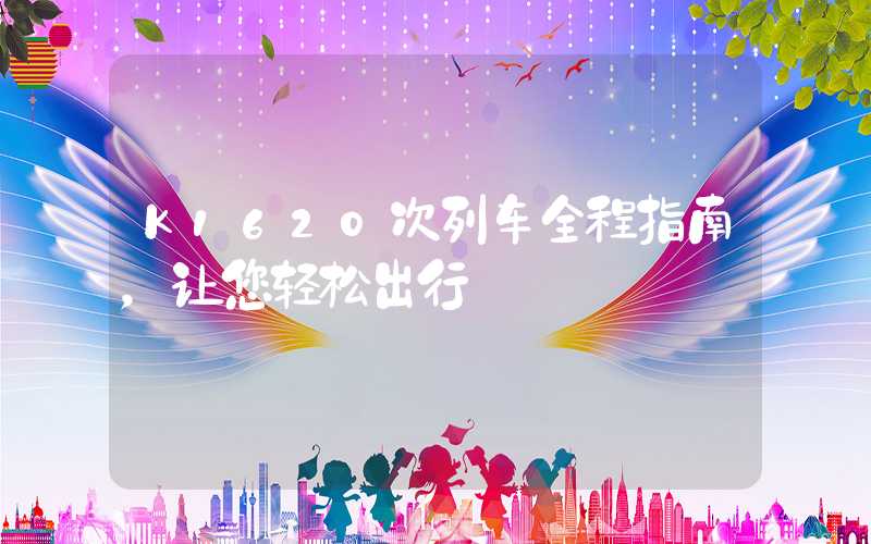 K1620次列车全程指南，让您轻松出行