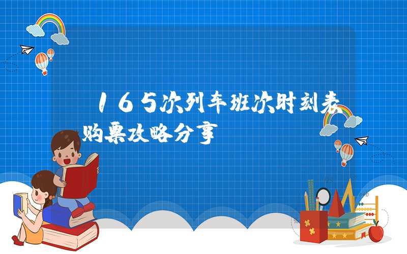 K165次列车班次时刻表及购票攻略分享