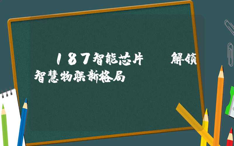 K187智能芯片: 解锁智慧物联新格局