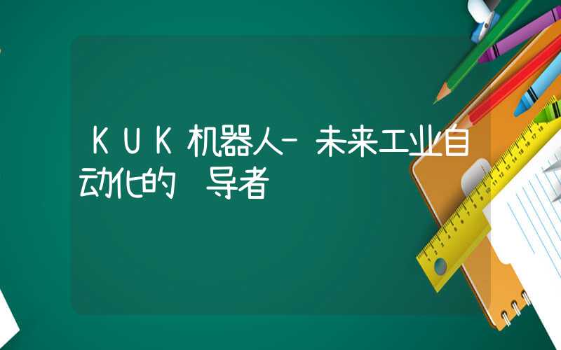KUK机器人-未来工业自动化的领导者