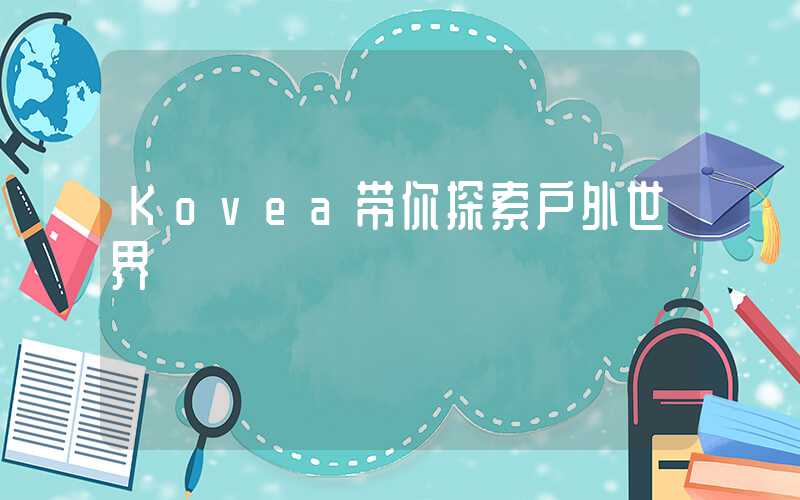 Kovea带你探索户外世界