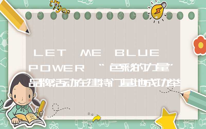 LET ME【BLUE POWER】“色彩的力量”品牌活动在建特门基地成功举办！