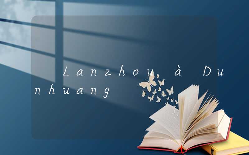 Lanzhou à Dunhuang