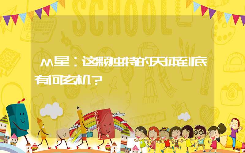 M星：这颗独特的天体到底有何玄机？